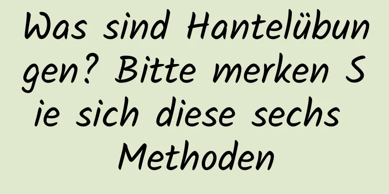 Was sind Hantelübungen? Bitte merken Sie sich diese sechs Methoden