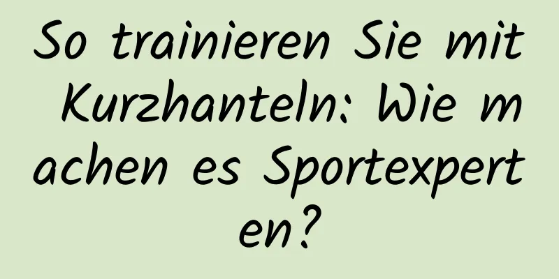 So trainieren Sie mit Kurzhanteln: Wie machen es Sportexperten?