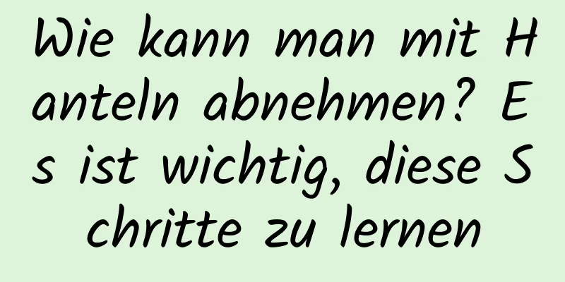 Wie kann man mit Hanteln abnehmen? Es ist wichtig, diese Schritte zu lernen