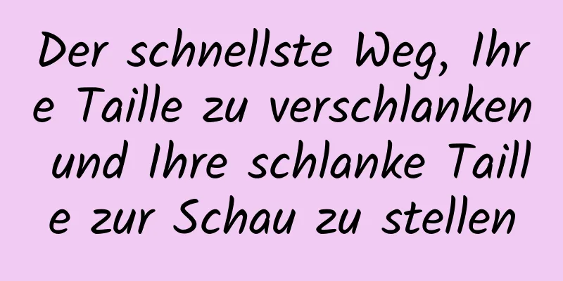 Der schnellste Weg, Ihre Taille zu verschlanken und Ihre schlanke Taille zur Schau zu stellen