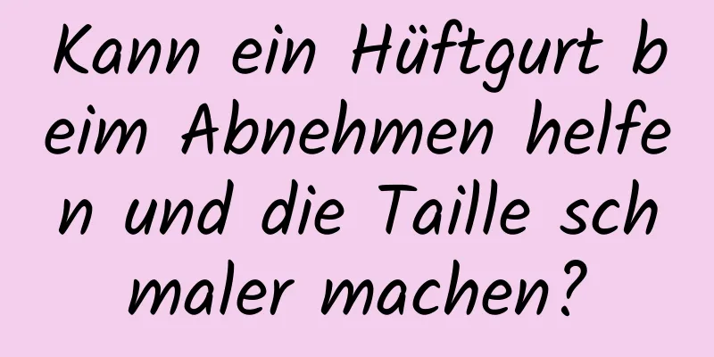 Kann ein Hüftgurt beim Abnehmen helfen und die Taille schmaler machen?