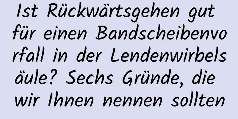 Ist Rückwärtsgehen gut für einen Bandscheibenvorfall in der Lendenwirbelsäule? Sechs Gründe, die wir Ihnen nennen sollten