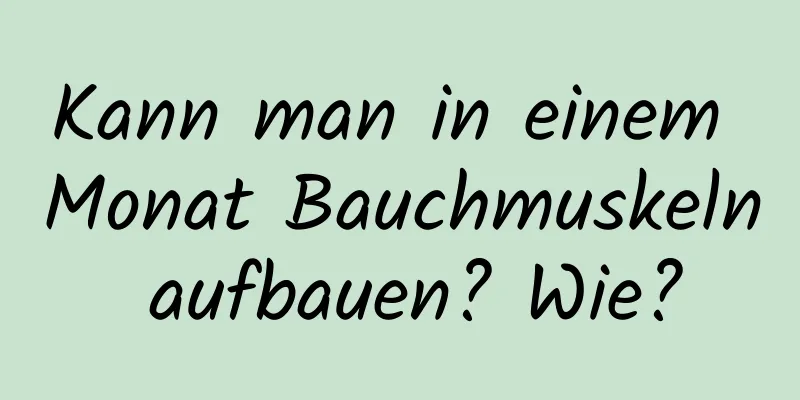 Kann man in einem Monat Bauchmuskeln aufbauen? Wie?