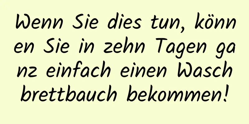 Wenn Sie dies tun, können Sie in zehn Tagen ganz einfach einen Waschbrettbauch bekommen!