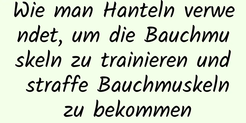 Wie man Hanteln verwendet, um die Bauchmuskeln zu trainieren und straffe Bauchmuskeln zu bekommen