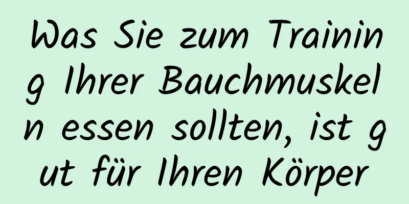 Was Sie zum Training Ihrer Bauchmuskeln essen sollten, ist gut für Ihren Körper