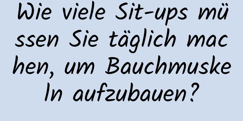 Wie viele Sit-ups müssen Sie täglich machen, um Bauchmuskeln aufzubauen?