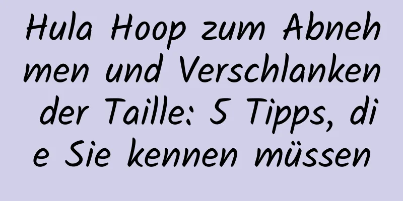 Hula Hoop zum Abnehmen und Verschlanken der Taille: 5 Tipps, die Sie kennen müssen