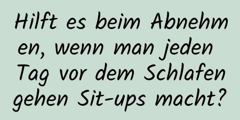 Hilft es beim Abnehmen, wenn man jeden Tag vor dem Schlafengehen Sit-ups macht?