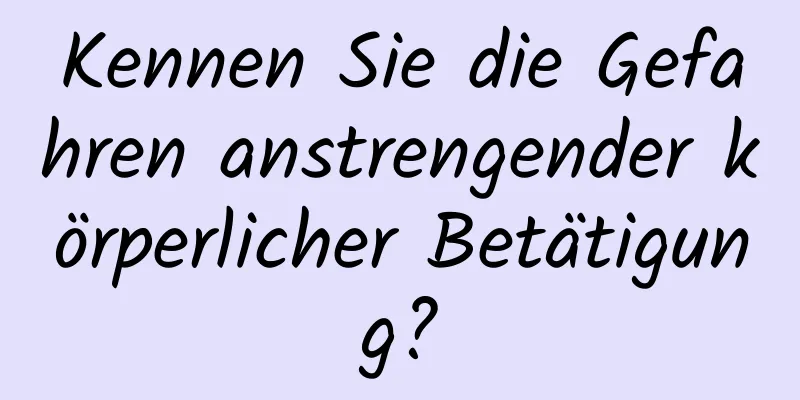 Kennen Sie die Gefahren anstrengender körperlicher Betätigung?