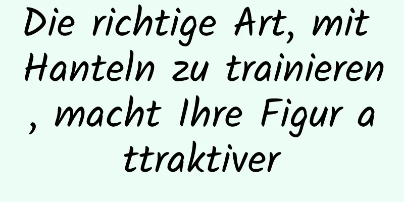 Die richtige Art, mit Hanteln zu trainieren, macht Ihre Figur attraktiver