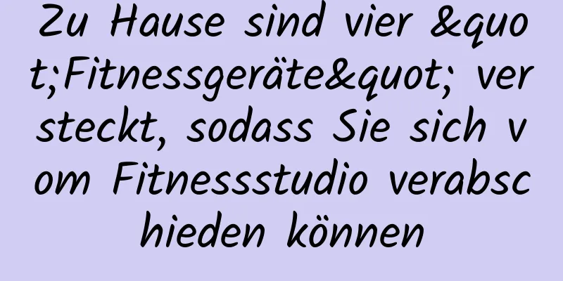 Zu Hause sind vier "Fitnessgeräte" versteckt, sodass Sie sich vom Fitnessstudio verabschieden können