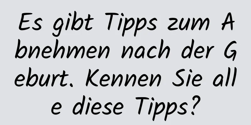 Es gibt Tipps zum Abnehmen nach der Geburt. Kennen Sie alle diese Tipps?