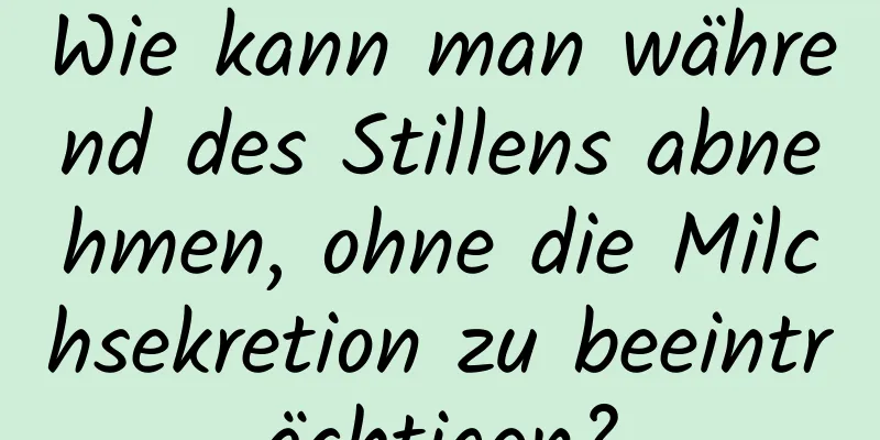 Wie kann man während des Stillens abnehmen, ohne die Milchsekretion zu beeinträchtigen?