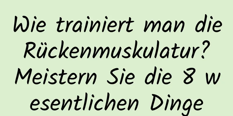 Wie trainiert man die Rückenmuskulatur? Meistern Sie die 8 wesentlichen Dinge