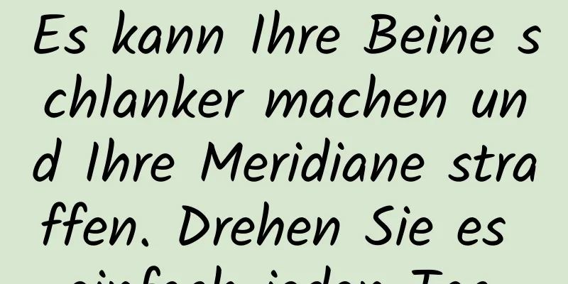 Es kann Ihre Beine schlanker machen und Ihre Meridiane straffen. Drehen Sie es einfach jeden Tag.