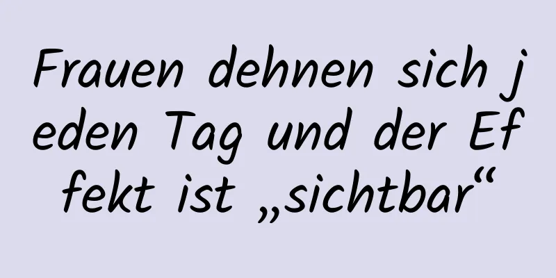 Frauen dehnen sich jeden Tag und der Effekt ist „sichtbar“