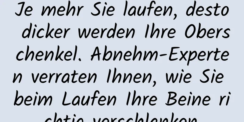 Je mehr Sie laufen, desto dicker werden Ihre Oberschenkel. Abnehm-Experten verraten Ihnen, wie Sie beim Laufen Ihre Beine richtig verschlanken.