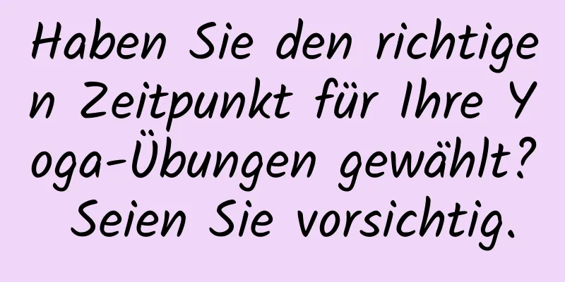 Haben Sie den richtigen Zeitpunkt für Ihre Yoga-Übungen gewählt? Seien Sie vorsichtig.