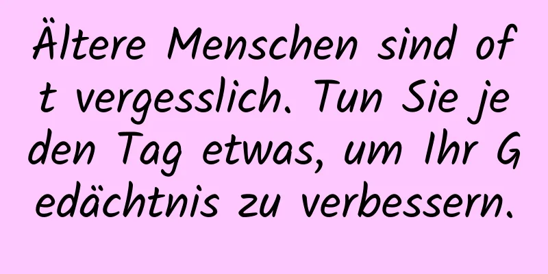 Ältere Menschen sind oft vergesslich. Tun Sie jeden Tag etwas, um Ihr Gedächtnis zu verbessern.