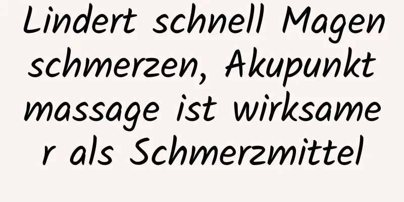 Lindert schnell Magenschmerzen, Akupunktmassage ist wirksamer als Schmerzmittel