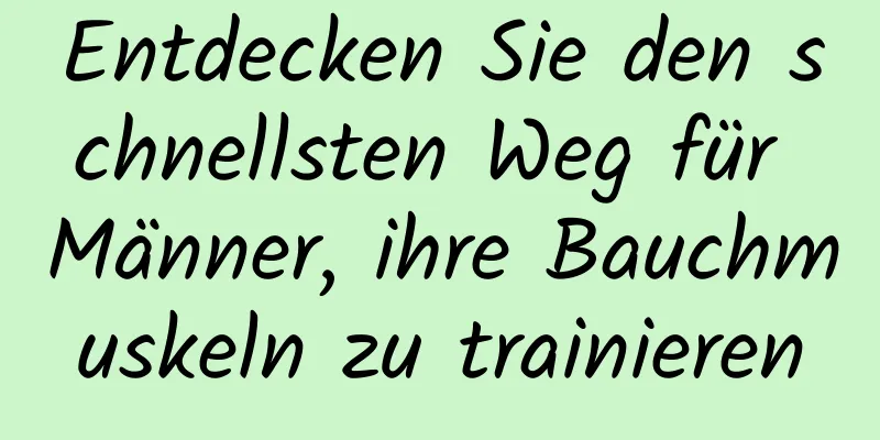 Entdecken Sie den schnellsten Weg für Männer, ihre Bauchmuskeln zu trainieren