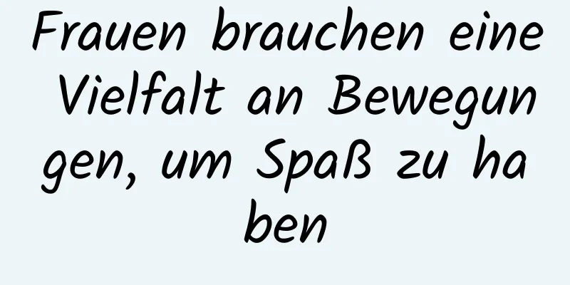 Frauen brauchen eine Vielfalt an Bewegungen, um Spaß zu haben