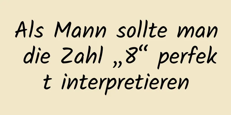 Als Mann sollte man die Zahl „8“ perfekt interpretieren