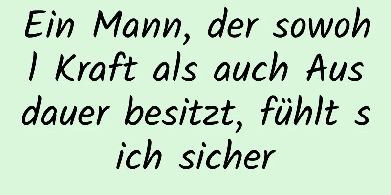 Ein Mann, der sowohl Kraft als auch Ausdauer besitzt, fühlt sich sicher