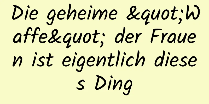 Die geheime "Waffe" der Frauen ist eigentlich dieses Ding