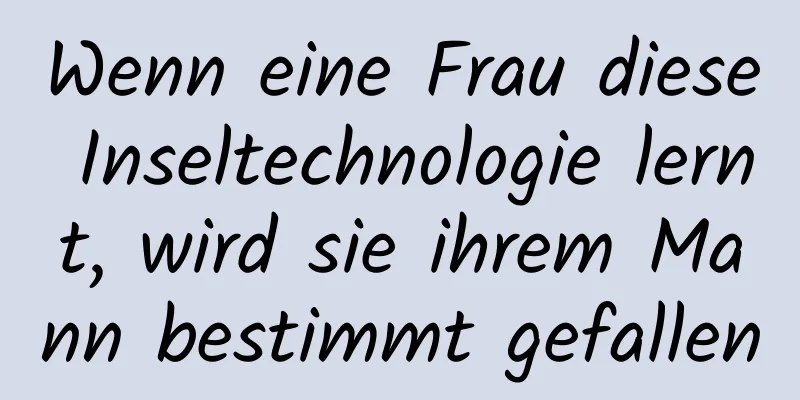 Wenn eine Frau diese Inseltechnologie lernt, wird sie ihrem Mann bestimmt gefallen