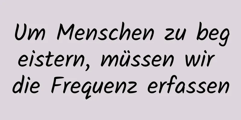 Um Menschen zu begeistern, müssen wir die Frequenz erfassen