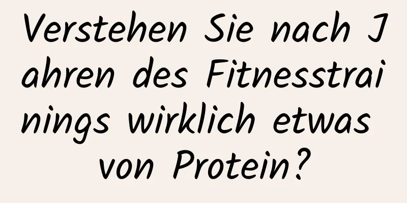 Verstehen Sie nach Jahren des Fitnesstrainings wirklich etwas von Protein?