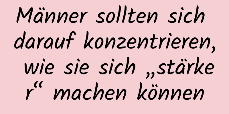 Männer sollten sich darauf konzentrieren, wie sie sich „stärker“ machen können