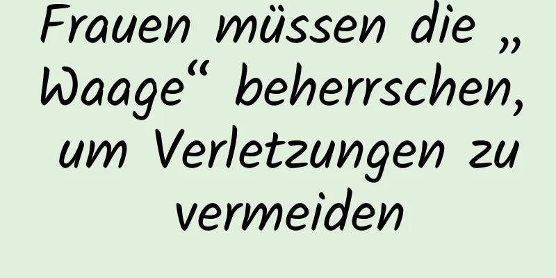 Frauen müssen die „Waage“ beherrschen, um Verletzungen zu vermeiden