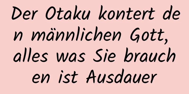 Der Otaku kontert den männlichen Gott, alles was Sie brauchen ist Ausdauer