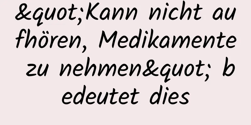 "Kann nicht aufhören, Medikamente zu nehmen" bedeutet dies