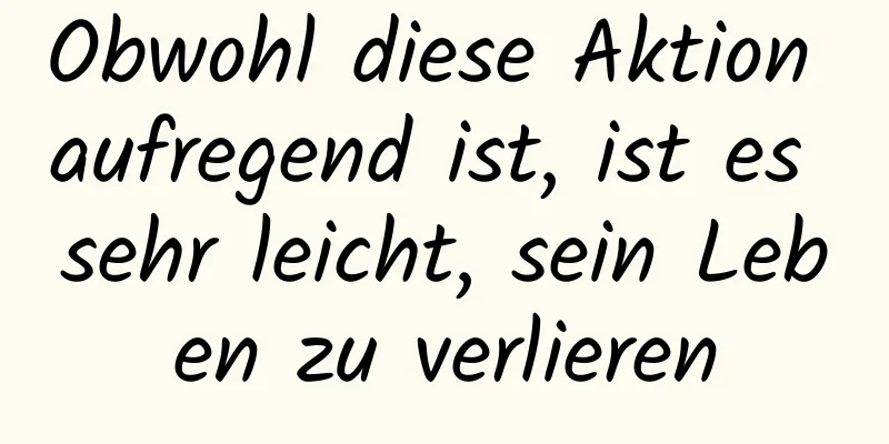 Obwohl diese Aktion aufregend ist, ist es sehr leicht, sein Leben zu verlieren