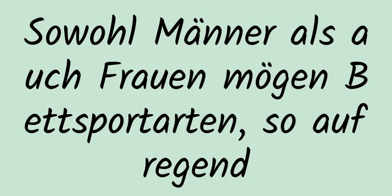 Sowohl Männer als auch Frauen mögen Bettsportarten, so aufregend