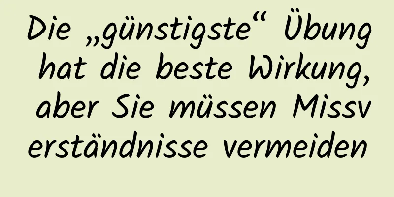 Die „günstigste“ Übung hat die beste Wirkung, aber Sie müssen Missverständnisse vermeiden