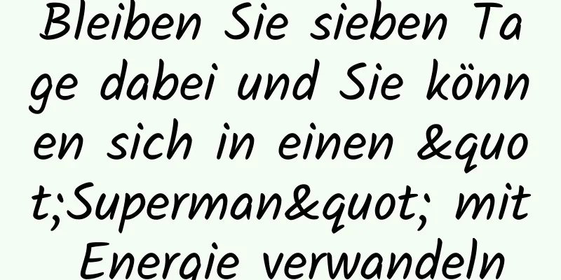 Bleiben Sie sieben Tage dabei und Sie können sich in einen "Superman" mit Energie verwandeln