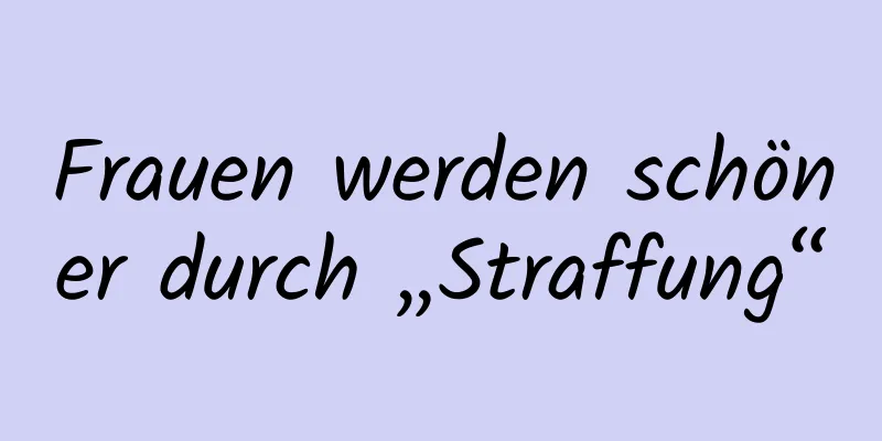 Frauen werden schöner durch „Straffung“