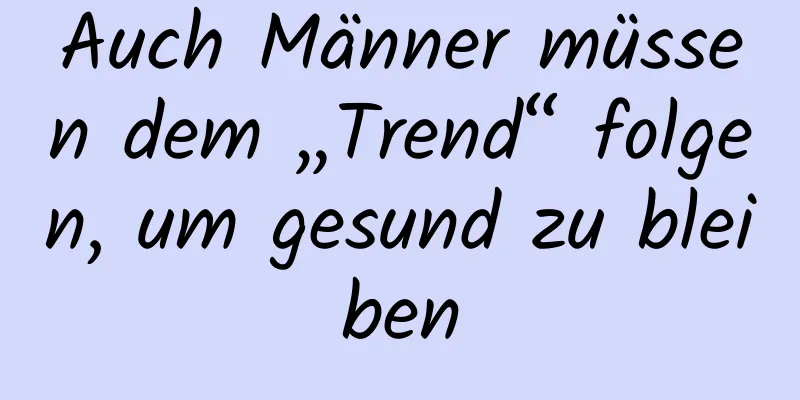 Auch Männer müssen dem „Trend“ folgen, um gesund zu bleiben