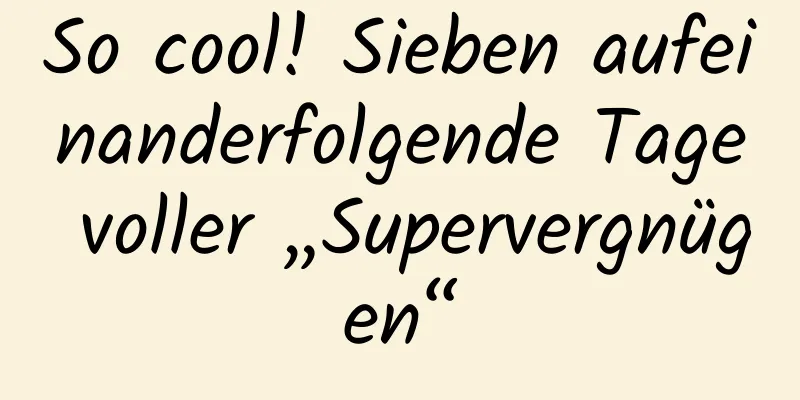 So cool! Sieben aufeinanderfolgende Tage voller „Supervergnügen“