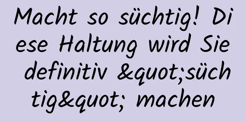 Macht so süchtig! Diese Haltung wird Sie definitiv "süchtig" machen