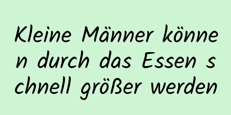 Kleine Männer können durch das Essen schnell größer werden