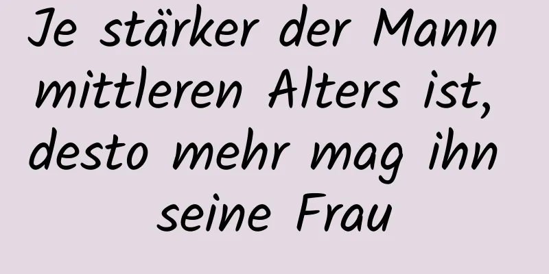 Je stärker der Mann mittleren Alters ist, desto mehr mag ihn seine Frau