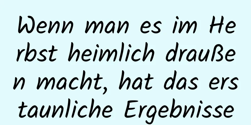 Wenn man es im Herbst heimlich draußen macht, hat das erstaunliche Ergebnisse