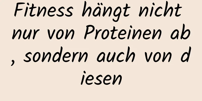 Fitness hängt nicht nur von Proteinen ab, sondern auch von diesen