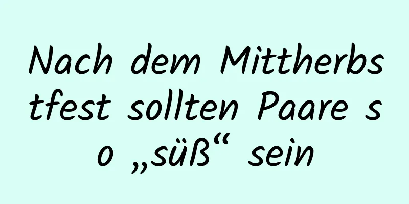 Nach dem Mittherbstfest sollten Paare so „süß“ sein